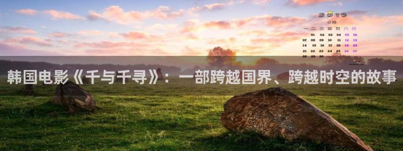 秋霞电影网韩国理论：韩国电影《千与千寻》：一部跨越国界、跨越时空的故事
