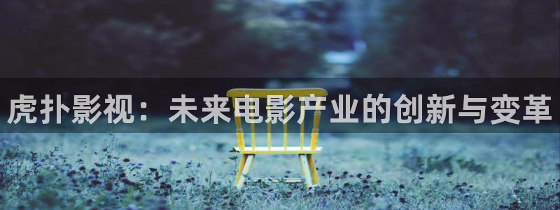 日本黄色理论电影：虎扑影视：未来电影产业的创新与变革