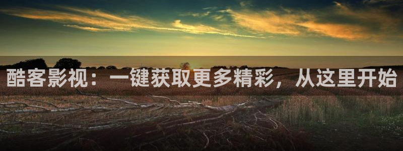 九七电影院理论片在线观看：酷客影视：一键获取更多精彩，从这里开始