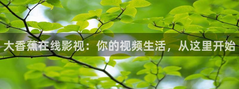 日本理论电影免费：大香蕉在线影视：你的视频生活，从这里开始